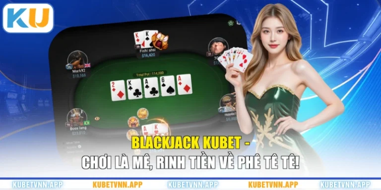 Blackjack KUBET - Chơi Là Mê, Rinh Tiền Về Phê Tê Tê!