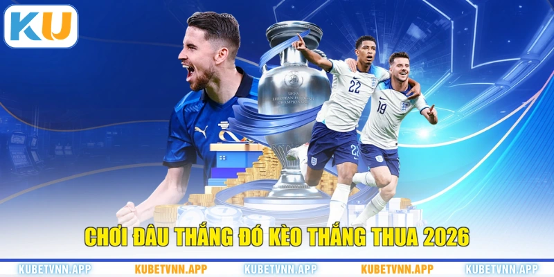 Chơi đâu thắng đó kèo thắng thua 2026