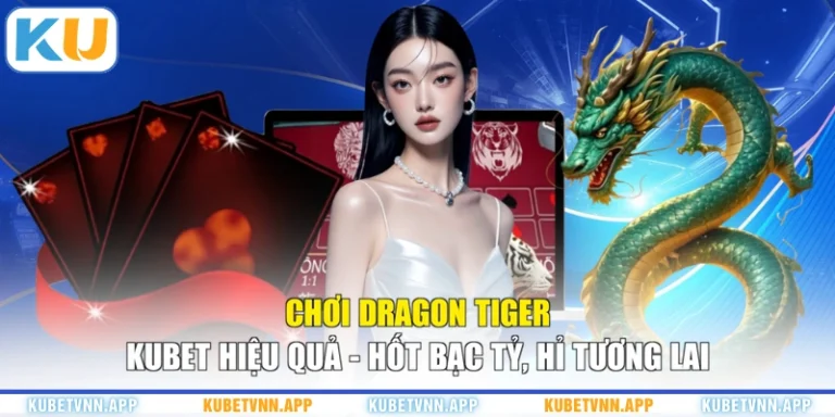 Chơi Dragon Tiger KUBET Hiệu Quả - Hốt Bạc Tỷ, Hỉ Tương Lai