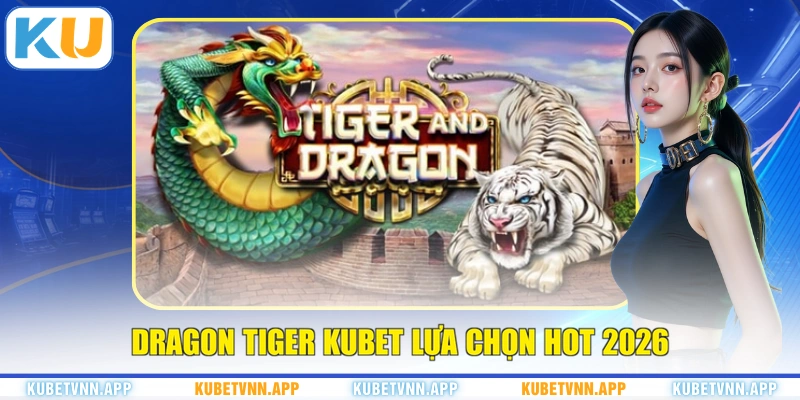 Dragon Tiger KUBET lựa chọn hot 2026