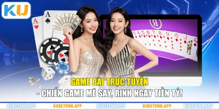 Game Bài Trực Tuyến – Chiến Game Mê Say, Rinh Ngay Tiền Tỷ!