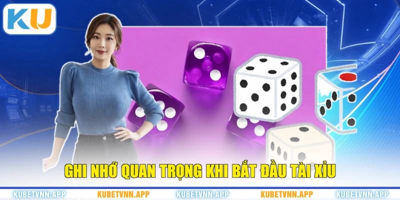 Ghi nhớ quan trọng khi bắt đầu tài xỉu