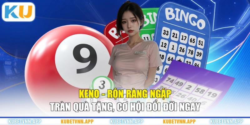 Keno - Rộn Ràng Ngập Tràn Quà Tặng, Cơ Hội Đổi Đời Ngay