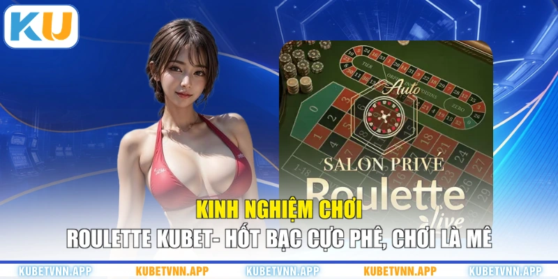 Kinh Nghiệm Chơi Roulette KUBET- Hốt Bạc Cực Phê, Chơi Là Mê