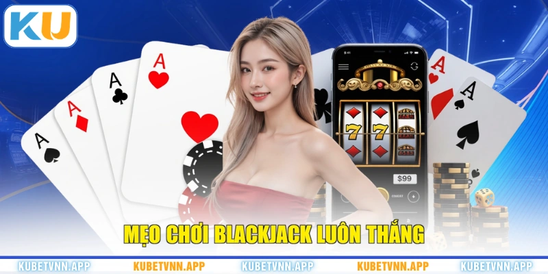Mẹo chơi Blackjack luôn thắng