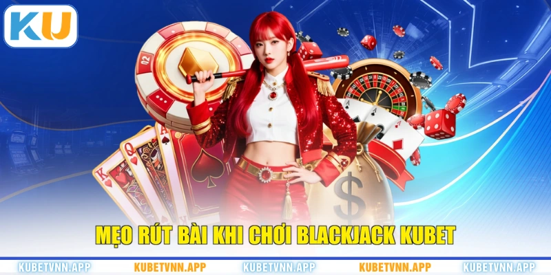 Mẹo rút bài khi chơi Blackjack KUBET