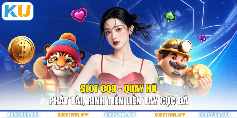 Slot CQ9 - Quay Hũ Phát Tài, Rinh Tiền Liền Tay Cực Đã