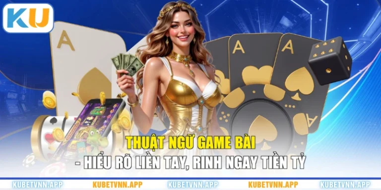Thuật Ngữ Game Bài - Hiểu Rõ Liền Tay, Rinh Ngay Tiền Tỷ