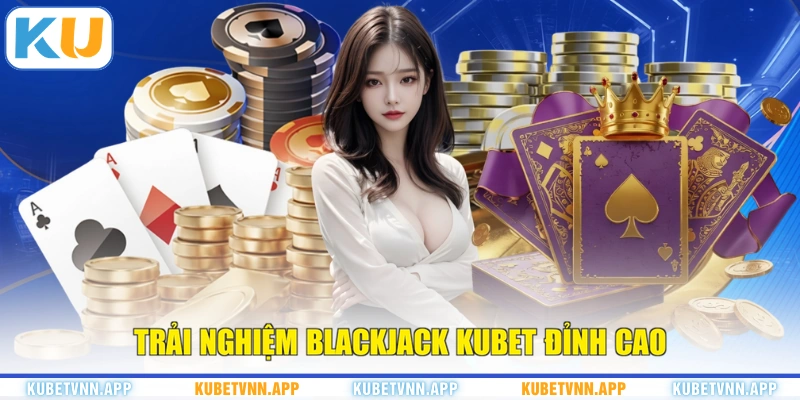 Trải nghiệm Blackjack KUBET đỉnh cao